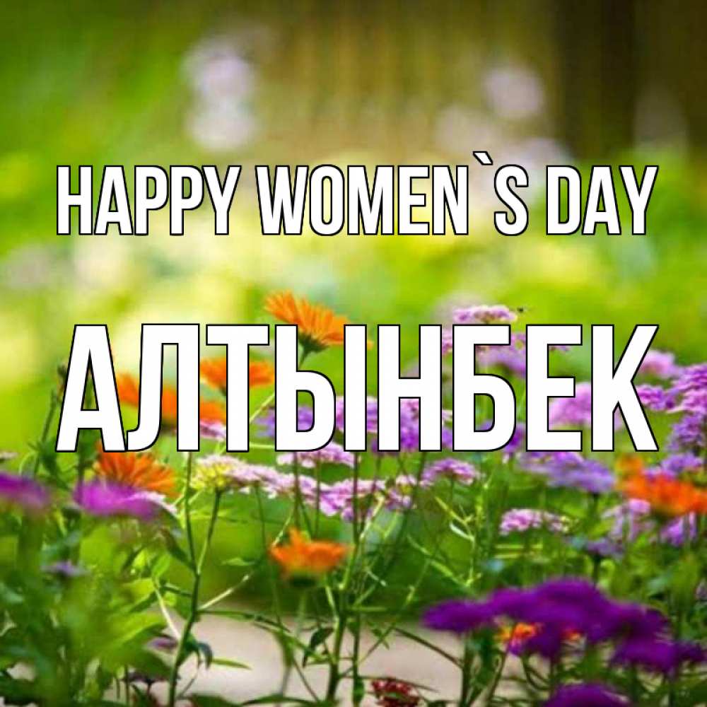 Greetings card с именем, Алтынбек happy women`s day цветы Greetings with text for free download 